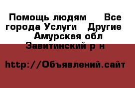 Помощь людям . - Все города Услуги » Другие   . Амурская обл.,Завитинский р-н